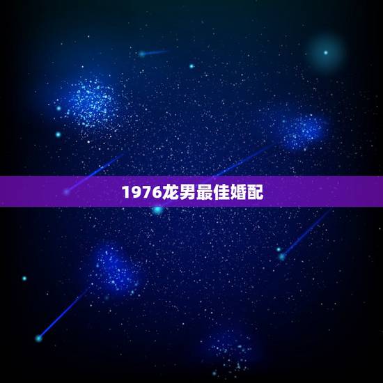 1976龙男最佳婚配,1976年属龙的人和什么属相最配 1976年属龙 1976龙男最佳婚配,1976年属龙的人和什么属相最配 1976年属龙