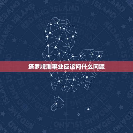 塔罗牌测事业应该问什么问题，塔罗牌事业测试详解