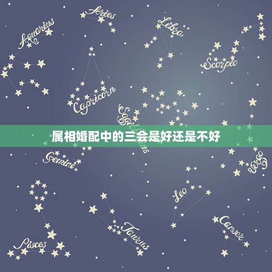 属相婚配中的三会是好还是不好，属相婚配可信吗？