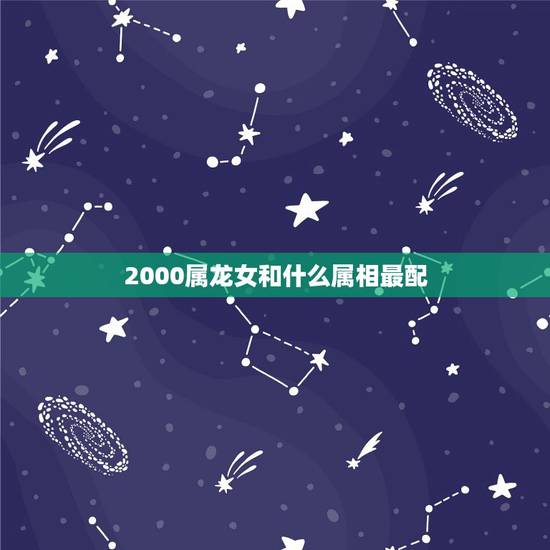 2000属龙女和什么属相最配，2000属龙的男孩什么命