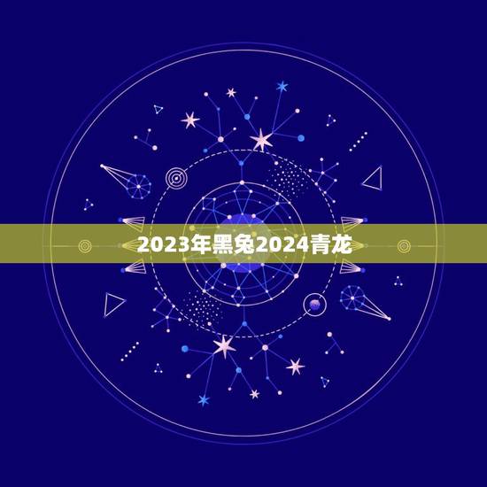 2023年黑兔2024青龙，黑兔走入青龙2023年