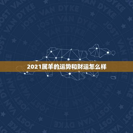 2021属羊的运势和财运怎么样,2021牛年属羊的人运势怎么样? 2021属羊的运势和财运怎么样,2021牛年属羊的人运势怎么样?