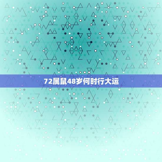 72属鼠48岁何时行大运,1972年属鼠人48岁时命运 72属鼠48岁何时行大运,1972年属鼠人48岁时命运