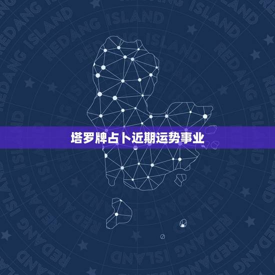 塔罗牌占卜近期运势事业,塔罗牌占卜爱情事业? 塔罗牌占卜近期运势事业,塔罗牌占卜爱情事业?