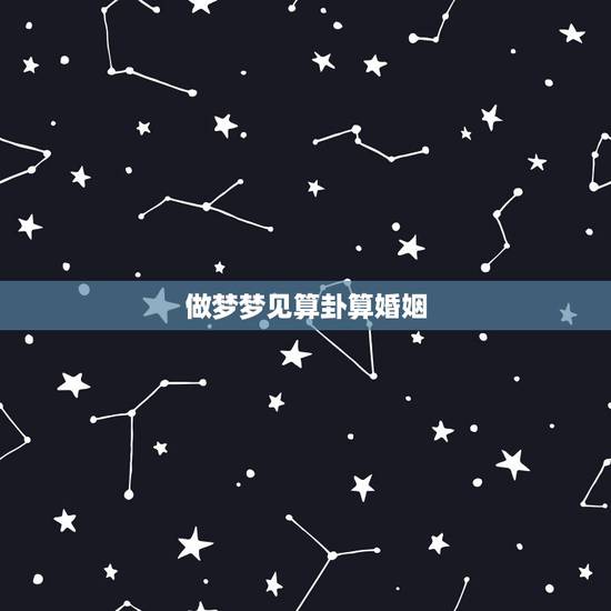 做梦梦见算卦算婚姻,做梦梦见算命意味着什么 做梦梦见算卦算婚姻,做梦梦见算命意味着什么