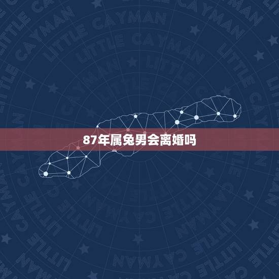 87年属兔男会离婚吗,87年属兔男2022 年婚姻状况 87年属兔男会离婚吗,87年属兔男2022 年婚姻状况