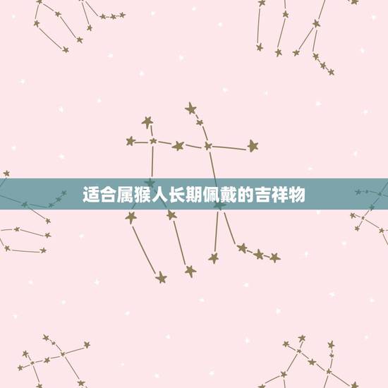 适合属猴人长期佩戴的吉祥物，属猴的命苦十猴九不全