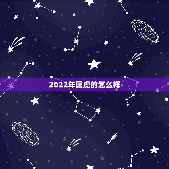 2022年属虎的怎么样，2022年属虎出生的人好不好