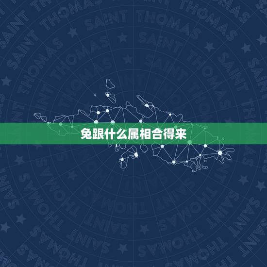 兔跟什么属相合得来，十二生肖的搭配