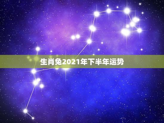 生肖兔2021年下半年运势,属兔的今年运势怎么样2021 生肖兔2021年下半年运势,属兔的今年运势怎么样2021