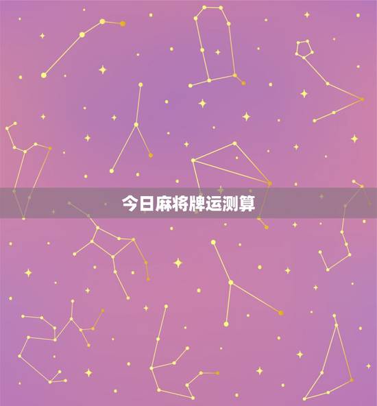 今日麻将牌运测算,测试今天打麻将运气 今日麻将牌运测算,测试今天打麻将运气