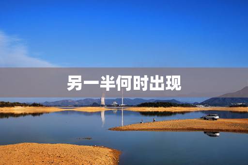 另一半何时出现,问另一半什么时候出现 另一半何时出现,问另一半什么时候出现