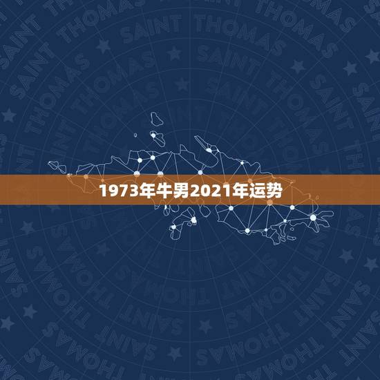 1973年牛男2021年运势,73年属牛人2021年运势 1973年牛男2021年运势,73年属牛人2021年运势
