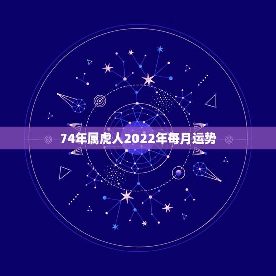 74年属虎人2022年每月运势,1974年属虎的在2022年好不好 74年属虎人2022年每月运势,1974年属虎的在2022年好不好