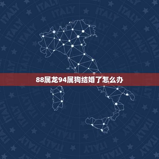 88属龙94属狗结婚了怎么办，属蛇的和什么属相最配