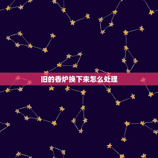 旧的香炉换下来怎么处理，搬新家又请了一个新香炉旧香炉里的灰怎么办用用拿