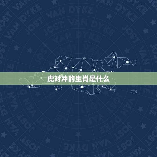 虎对冲的生肖是什么,日历生肖相冲查询表 虎对冲的生肖是什么,日历生肖相冲查询表