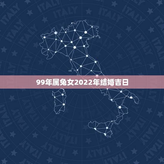 99年属兔女2022年结婚吉日，属兔最忌讳几月出生