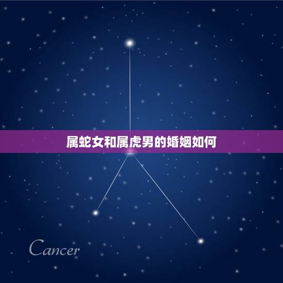 属蛇女和属虎男的婚姻如何，男属蛇女属鸡的婚姻