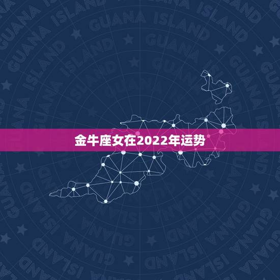 金牛座女在2022年运势，金牛座2022年下半年运势