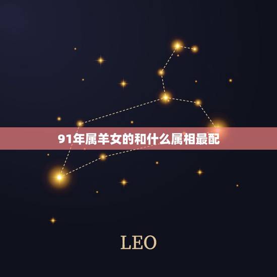 91年属羊女的和什么属相最配,1991年属羊的女人和什么属相最配 91年属羊女的和什么属相最配,1991年属羊的女人和什么属相最配