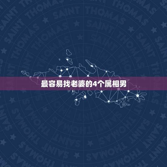 最容易找老婆的4个属相男，最会挑老婆的生肖男，你知道都有谁吗？