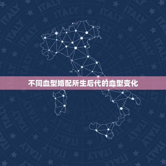 不同血型婚配所生后代的血型变化,什么样血型的父母生出孩子血型各不相同 不同血型婚配所生后代的血型变化,什么样血型的父母生出孩子血型各不相同