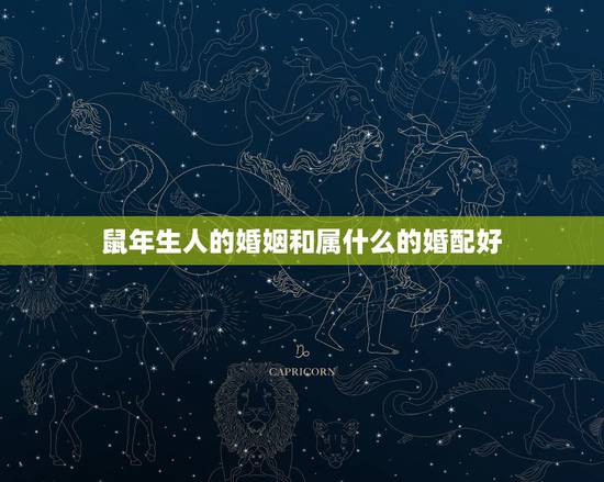 鼠年生人的婚姻和属什么的婚配好，属鼠的人生肖婚姻配对表