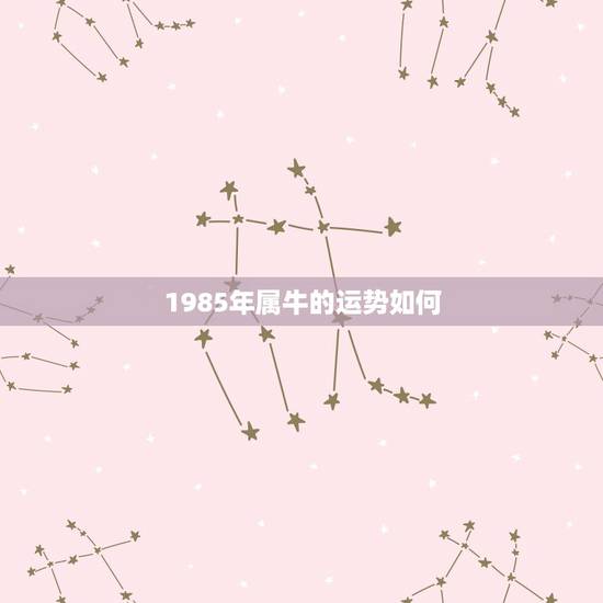 1985年属牛的运势如何，85年属牛今年如何转运