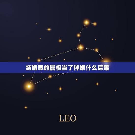 结婚忌的属相当了伴娘什么后果,结婚忌属相是对谁不好 结婚忌的属相当了伴娘什么后果,结婚忌属相是对谁不好