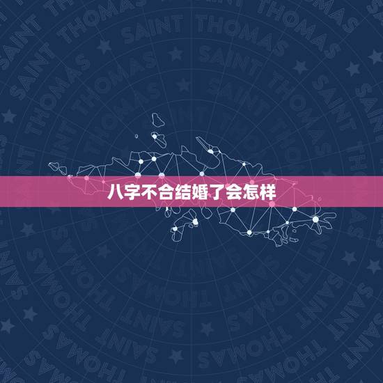 八字不合结婚了会怎样，八字不合就不能结婚吗