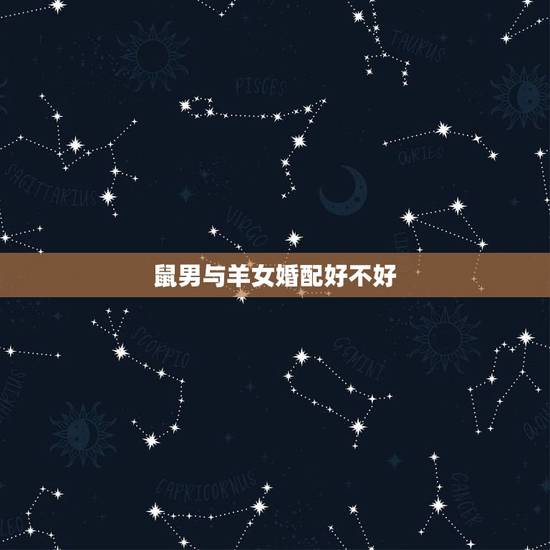 鼠男与羊女婚配好不好,鼠男羊女适合做夫妻吗 鼠男与羊女婚配好不好,鼠男羊女适合做夫妻吗