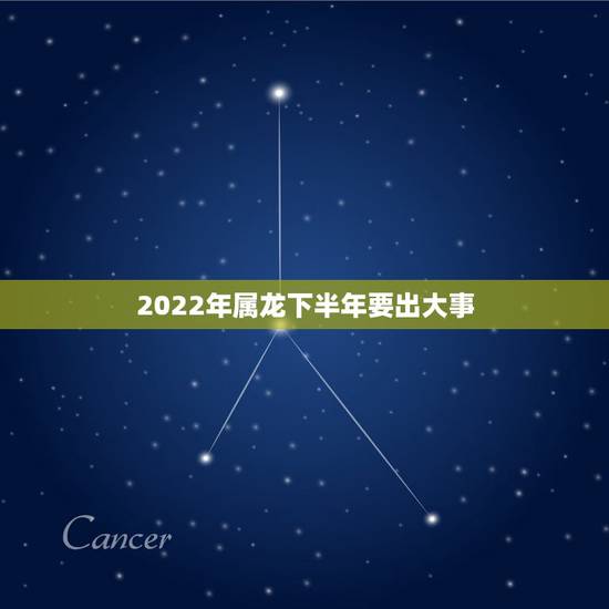 2022年属龙下半年要出大事,属龙最命苦的时辰 2022年属龙下半年要出大事,属龙最命苦的时辰