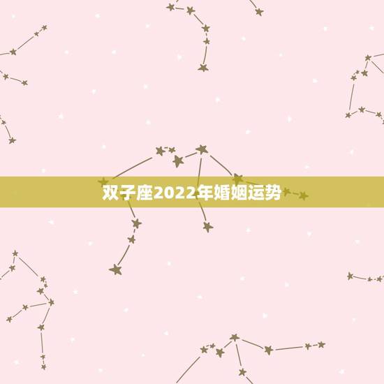 双子座2022年婚姻运势,84年双子座08年运势? 双子座2022年婚姻运势,84年双子座08年运势?