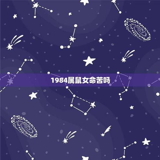 1984属鼠女命苦吗,1984属鼠人什么命 1984属鼠女命苦吗,1984属鼠人什么命