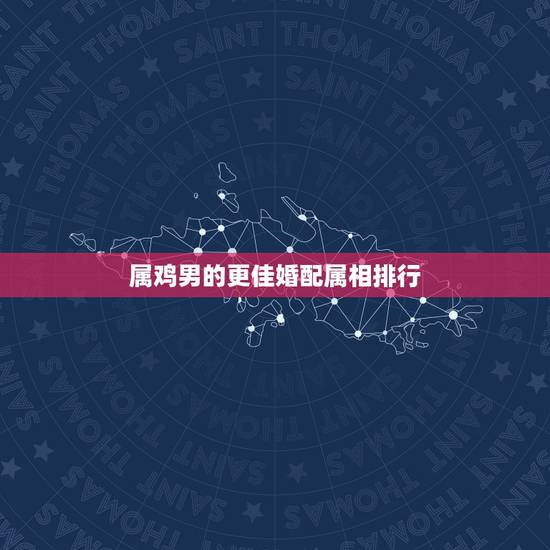 属鸡男的更佳婚配属相排行,属鼠的和什么属相最配 属鸡男的更佳婚配属相排行,属鼠的和什么属相最配