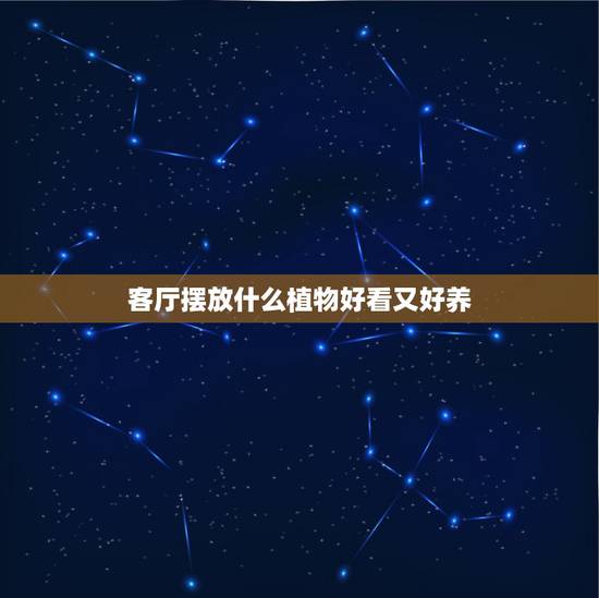 客厅摆放什么植物好看又好养,有哪些植物养在家中寓意好而且又好看? 客厅摆放什么植物好看又好养,有哪些植物养在家中寓意好而且又好看?