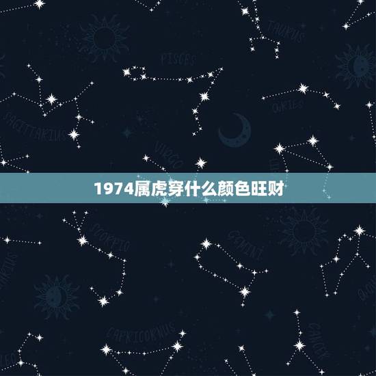 1974属虎穿什么颜色旺财,1974属虎女的幸运色 1974属虎穿什么颜色旺财,1974属虎女的幸运色