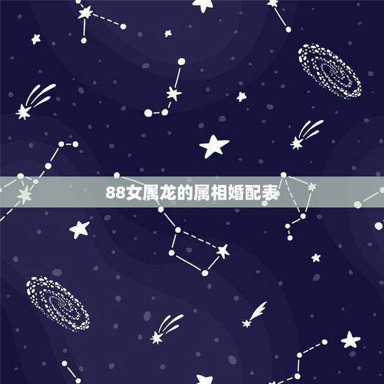 88女属龙的属相婚配表，88年属龙女和什么属相最合适