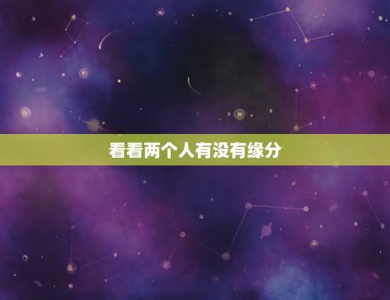 看看两个人有没有缘分，两个人有缘分的表现。