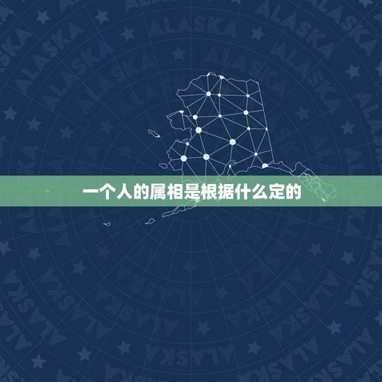 一个人的属相是根据什么定的,怎么定一个人的属相 一个人的属相是根据什么定的,怎么定一个人的属相