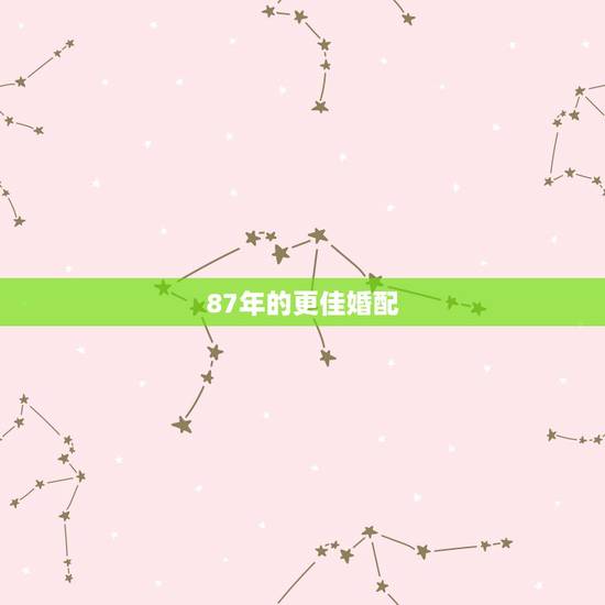 87年的更佳婚配,87年男兔婚配 87年的更佳婚配,87年男兔婚配