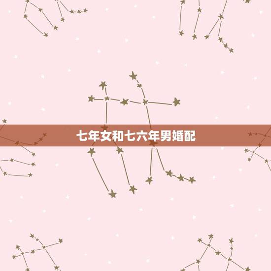 七年女和七六年男婚配,六七年属羊女跟七六年属龙能婚配吗? 七年女和七六年男婚配,六七年属羊女跟七六年属龙能婚配吗?