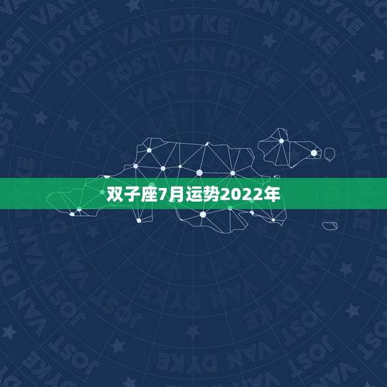 双子座7月运势2022年,双子座2013年6、7月的运势 双子座7月运势2022年,双子座2013年6、7月的运势