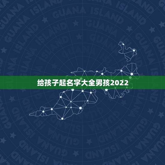 给孩子起名字大全男孩2022 2022年十二星座财运排行榜