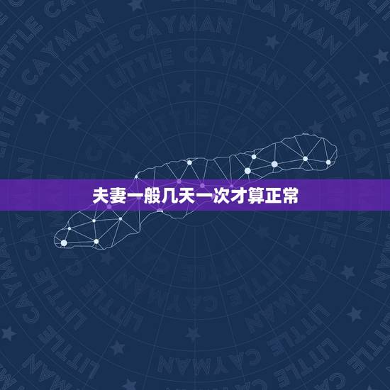 夫妻一般几天一次才算正常，夫妻生活到底多久一次才是正常的？
