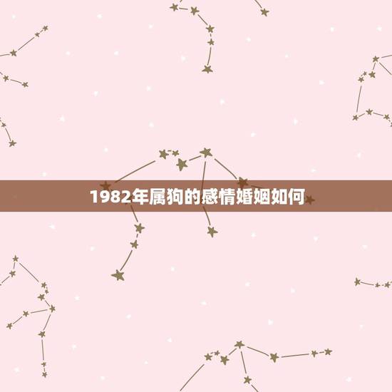 1982年属狗的感情婚姻如何，82年属狗的婚姻73年属牛婚姻美满吗？