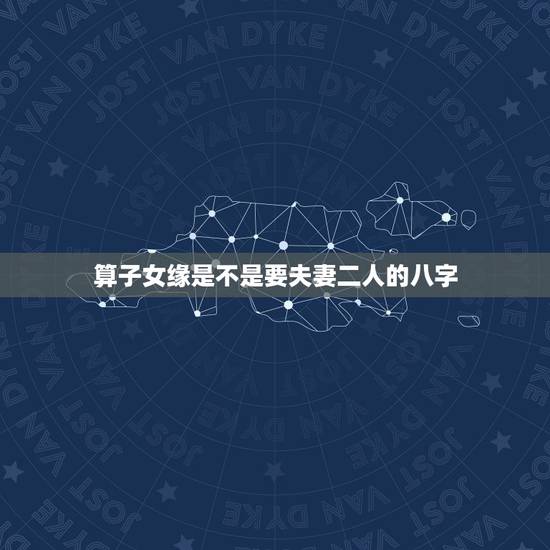 算子女缘是不是要夫妻二人的八字，算子女缘准吗