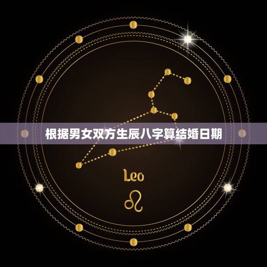 根据男女双方生辰八字算结婚日期，根据男女生辰八字算领证和结婚日期