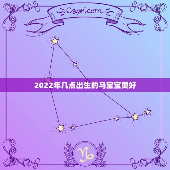 2022年几点出生的马宝宝更好，2022年虎年哪个月份出生的宝宝更好
